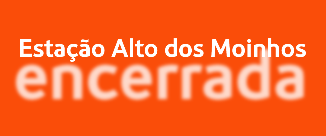 Estação Alto dos Moinhos encerrada Estação Alto dos Moinhos encerrada