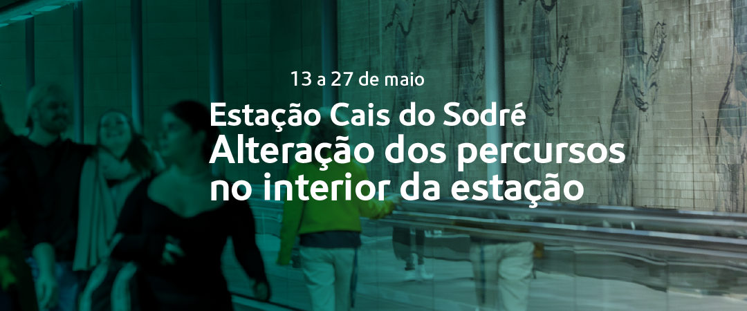 13 a 27 de maio. Estação Cais do Sodré. Alteração dos percursos no interior da estação