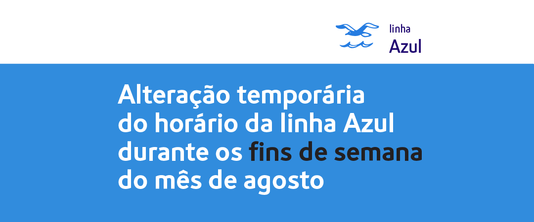 linha Azul. Alteração temporária do horário da linha Azul durante os fins de semana do mês agosto.