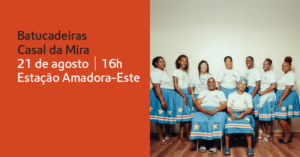 Cartaz do evento com o grupo Batucadeiras Casal da Mira. À esquerda, sobre fundo laranja, está o texto: 'Batucadeiras Casal da Mira – 21 de agosto | 16h – Estação Amadora-Este'. À direita, fotografia de oito mulheres do grupo vestidas com saias azuis com estrelas amarelas e camisolas brancas, algumas em pé e outras sentadas, sorrindo para a câmara.