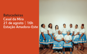 Cartaz do evento com o grupo Batucadeiras Casal da Mira. À esquerda, sobre fundo laranja, está o texto: 'Batucadeiras Casal da Mira – 21 de agosto | 16h – Estação Amadora-Este'. À direita, fotografia de oito mulheres do grupo vestidas com saias azuis com estrelas amarelas e camisolas brancas, algumas em pé e outras sentadas, sorrindo para a câmara.