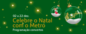 Banner verde de Natal com luzes brilhantes, duas bolas natalícias transparentes — uma com notas musicais douradas e outra com um boneco festivo — e o texto ‘02 a 22 dez. Celebre o Natal com o Metro – Programação concertos’.